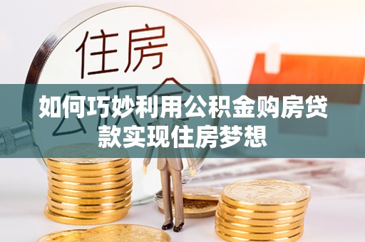 南华如何巧妙利用公积金购房贷款实现住房梦想