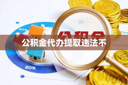 南华公积金代办提取违法不