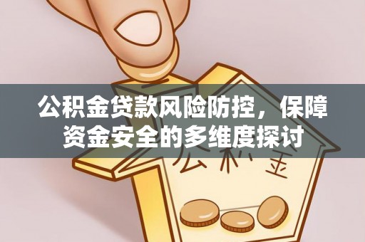 南华公积金贷款风险防控，保障资金安全的多维度探讨