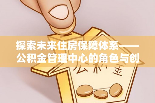 南华探索未来住房保障体系——公积金管理中心的角色与创新