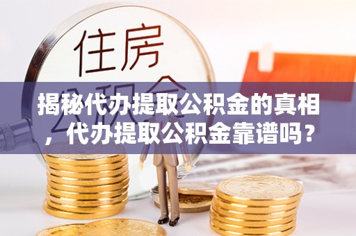 南华揭秘代办提取公积金的真相，代办提取公积金靠谱吗？