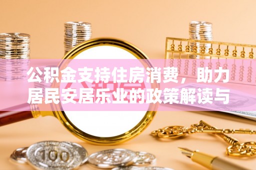 南华公积金支持住房消费，助力居民安居乐业的政策解读与展望