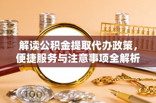 南华解读公积金提取代办政策，便捷服务与注意事项全解析