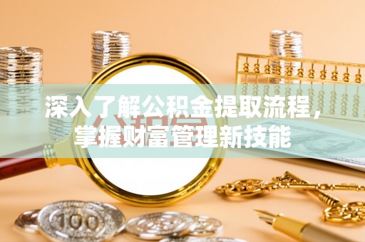 南华深入了解公积金提取流程，掌握财富管理新技能