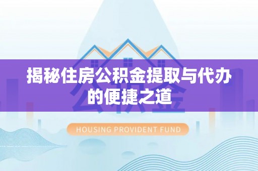 南华揭秘住房公积金提取与代办的便捷之道
