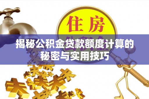 南华揭秘公积金贷款额度计算的秘密与实用技巧