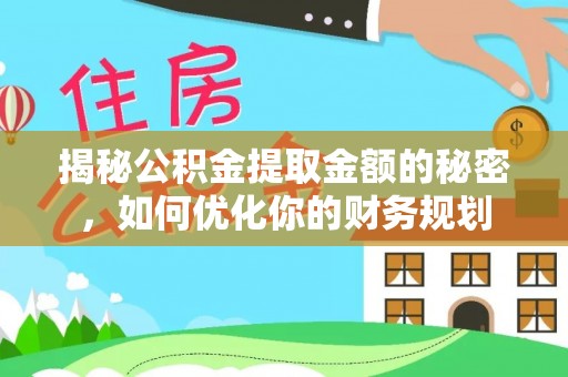 南华揭秘公积金提取金额的秘密，如何优化你的财务规划
