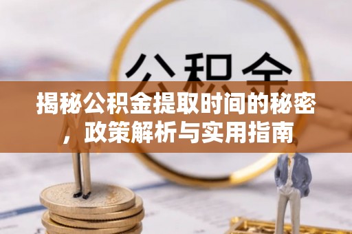 南华揭秘公积金提取时间的秘密，政策解析与实用指南