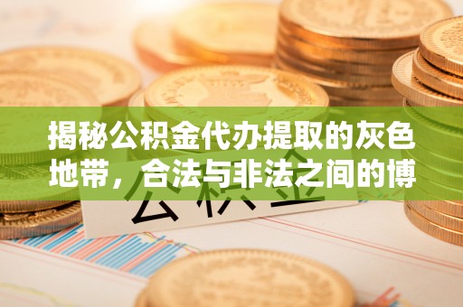 南华揭秘公积金代办提取的灰色地带，合法与非法之间的博弈