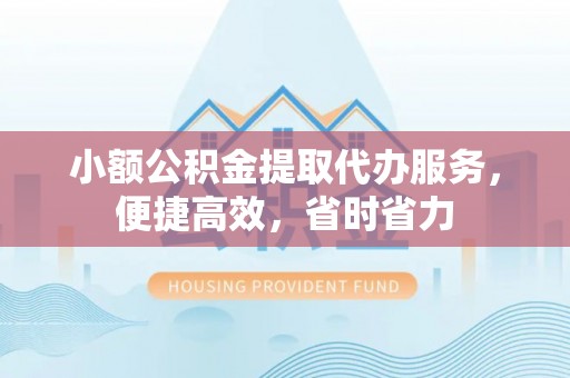 南华小额公积金提取代办服务，便捷高效，省时省力