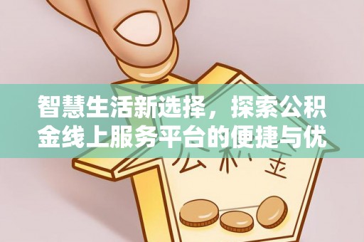 南华智慧生活新选择，探索公积金线上服务平台的便捷与优势