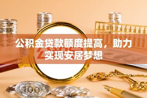 南华公积金贷款额度提高，助力实现安居梦想