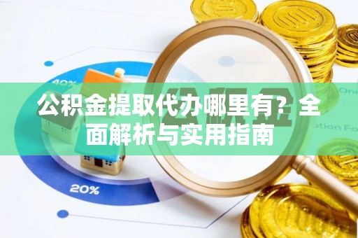 南华公积金提取代办哪里有？全面解析与实用指南