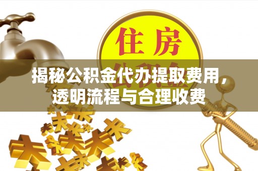 南华揭秘公积金代办提取费用，透明流程与合理收费
