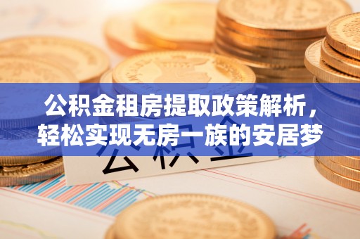 南华公积金租房提取政策解析，轻松实现无房一族的安居梦想