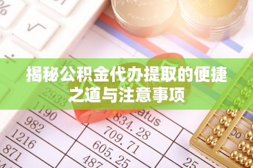 南华揭秘公积金代办提取的便捷之道与注意事项