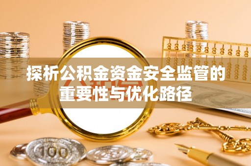 南华探析公积金资金安全监管的重要性与优化路径