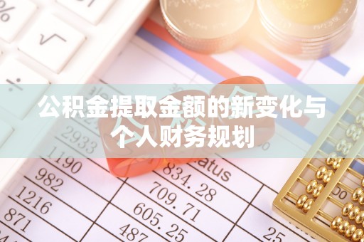 南华公积金提取金额的新变化与个人财务规划