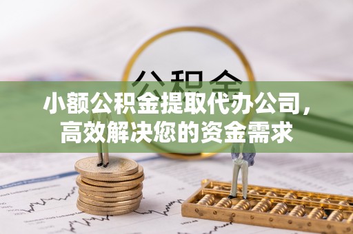 南华小额公积金提取代办公司，高效解决您的资金需求