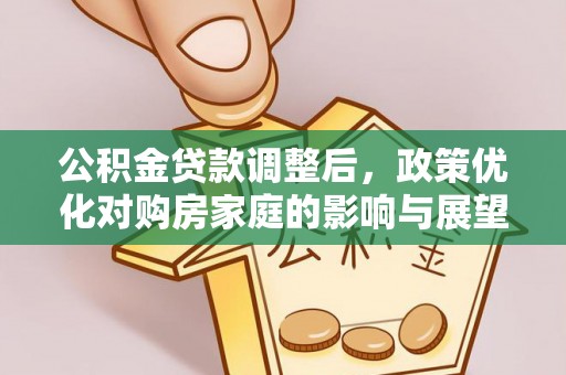 南华公积金贷款调整后，政策优化对购房家庭的影响与展望