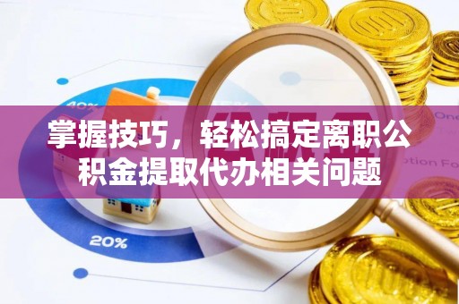 南华掌握技巧，轻松搞定离职公积金提取代办相关问题