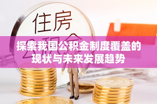 南华探索我国公积金制度覆盖的现状与未来发展趋势