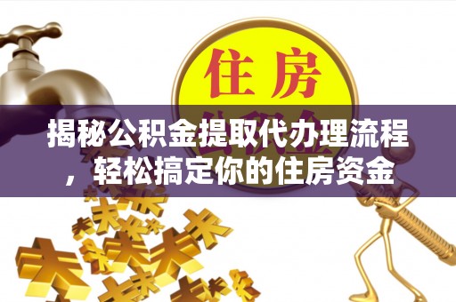 南华揭秘公积金提取代办理流程，轻松搞定你的住房资金
