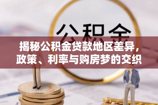 南华揭秘公积金贷款地区差异，政策、利率与购房梦的交织