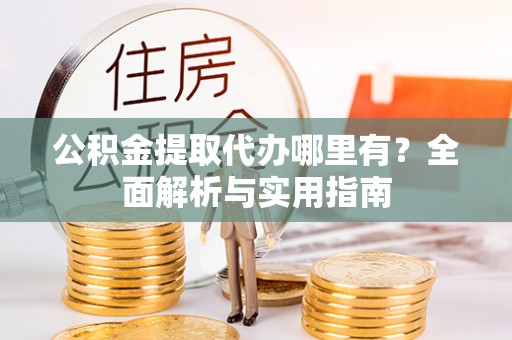 南华公积金提取代办哪里有？全面解析与实用指南