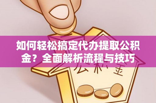 南华如何轻松搞定代办提取公积金？全面解析流程与技巧