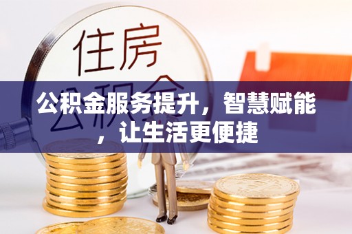 南华公积金服务提升，智慧赋能，让生活更便捷