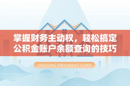 南华掌握财务主动权，轻松搞定公积金账户余额查询的技巧与方法