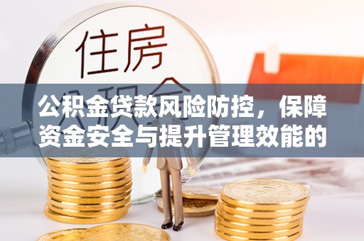 南华公积金贷款风险防控，保障资金安全与提升管理效能的多维度探索