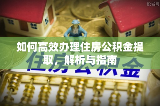 南华如何高效办理住房公积金提取，解析与指南