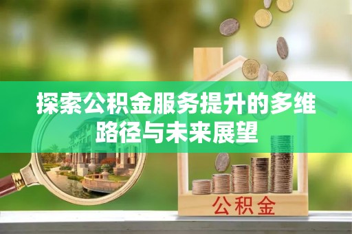 南华探索公积金服务提升的多维路径与未来展望