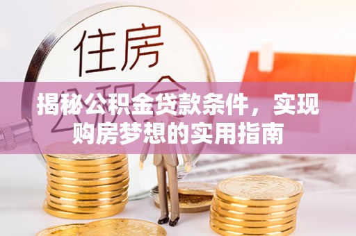 南华揭秘公积金贷款条件，实现购房梦想的实用指南