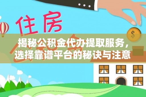 南华揭秘公积金代办提取服务，选择靠谱平台的秘诀与注意事项