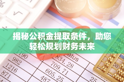 南华揭秘公积金提取条件，助您轻松规划财务未来