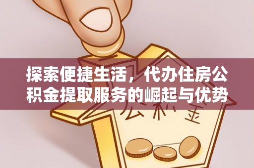 南华探索便捷生活，代办住房公积金提取服务的崛起与优势