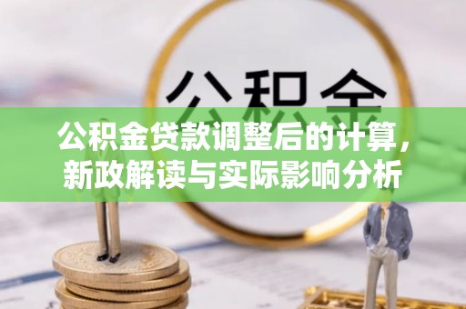 南华公积金贷款调整后的计算，新政解读与实际影响分析