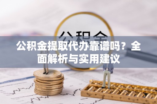 南华公积金提取代办靠谱吗？全面解析与实用建议