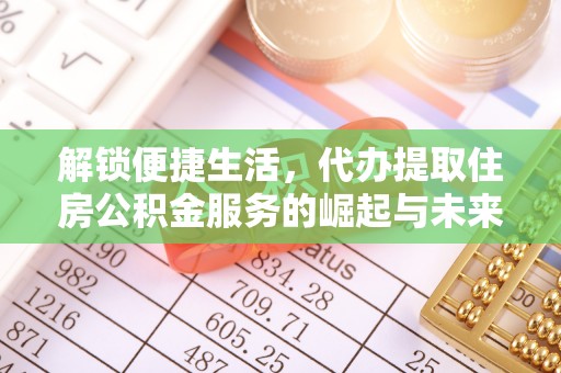 南华解锁便捷生活，代办提取住房公积金服务的崛起与未来