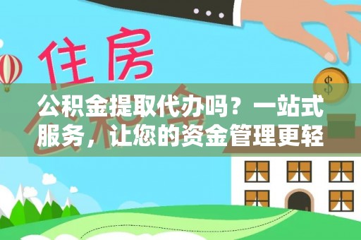 南华公积金提取代办吗？一站式服务，让您的资金管理更轻松