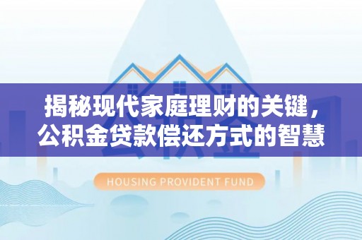南华揭秘现代家庭理财的关键，公积金贷款偿还方式的智慧选择