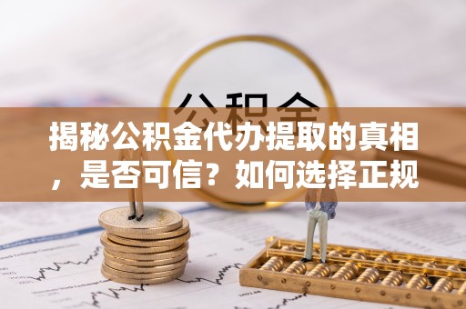 南华揭秘公积金代办提取的真相，是否可信？如何选择正规服务？