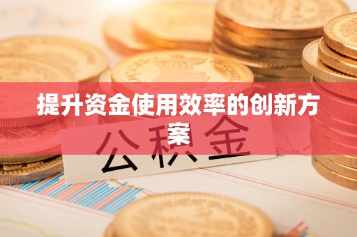 南华提升资金使用效率的创新方案