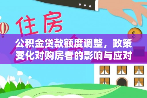南华公积金贷款额度调整，政策变化对购房者的影响与应对策略