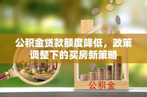 南华公积金贷款额度降低，政策调整下的买房新策略
