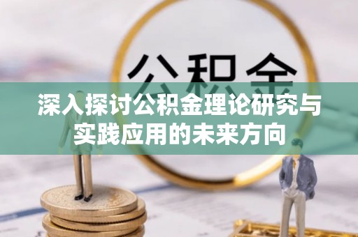 南华深入探讨公积金理论研究与实践应用的未来方向