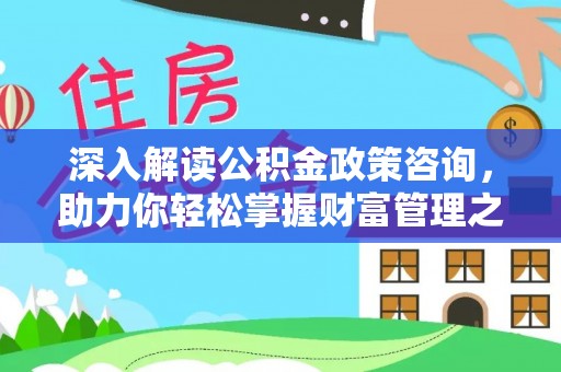南华深入解读公积金政策咨询，助力你轻松掌握财富管理之道